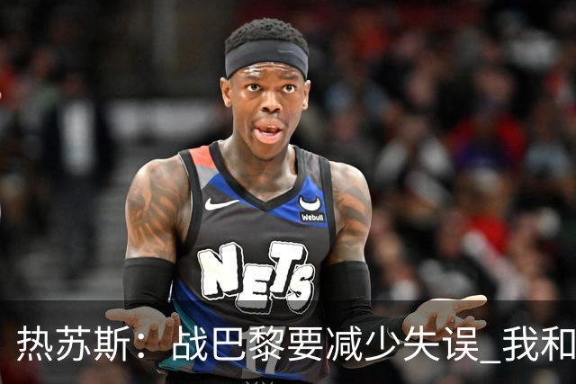 热苏斯：战巴黎要减少失误 我和内马尔相互尊重
